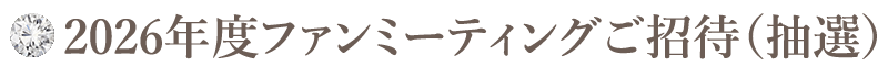 2026年度ファンミーティングご招待(抽選)