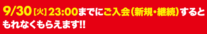 9/30[火]23:00までにご入会(新規・継続)するともれなくもらえます‼