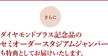 セミオーダー
スタジアムジャンパーも
特典としてお届けいたします。