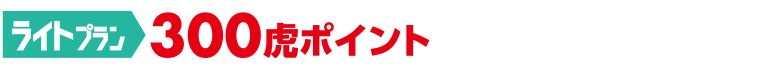 ライトプラン300虎ポイント