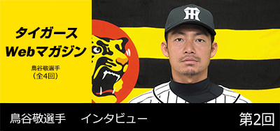 ニュース - タイガースWebマガジン - 鳥谷敬選手[第2回]｜阪神