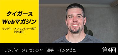 ニュース - タイガースWebマガジン - ランディ・メッセンジャー選手[第