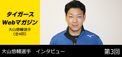 ニュース - タイガースWebマガジン - 大山悠輔選手[第3回]｜阪神